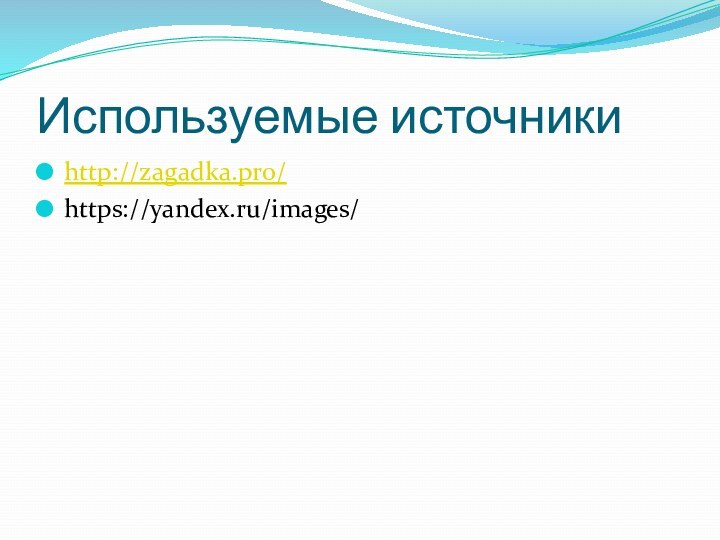 Используемые источникиhttp://zagadka.pro/https://yandex.ru/images/