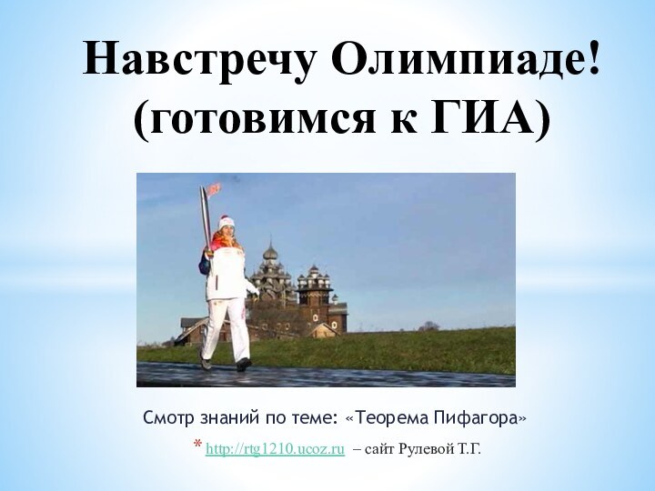 Смотр знаний по теме: «Теорема Пифагора»http://rtg1210.ucoz.ru – сайт Рулевой Т.Г.Навстречу Олимпиаде! (готовимся к ГИА)