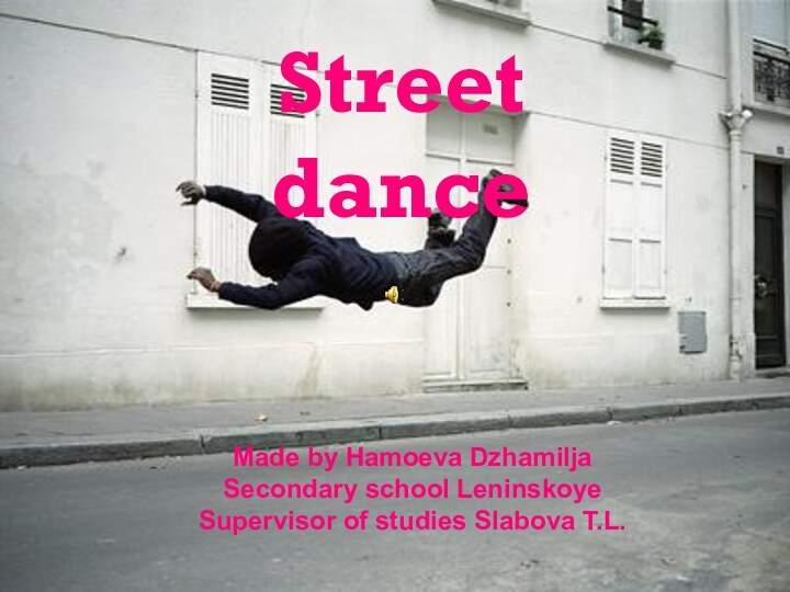 Street dancеMade by Hamoeva Dzhamilja Secondary school LeninskoyeSupervisor of studies Slabova T.L.