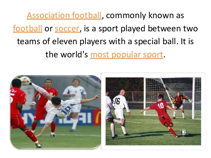Association football, commonly known asfootball or soccer, is a sport played