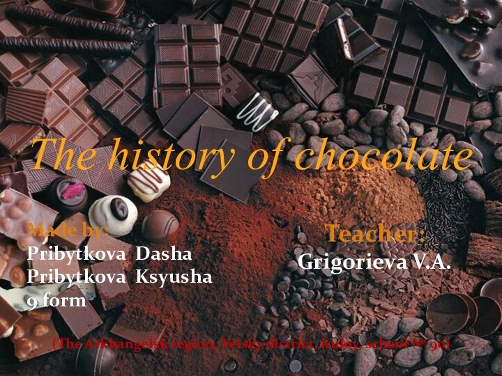 The history of chocolateMade by:Pribytkova DashaPribytkova Ksyusha9 formTeacher:Grigorieva V.A.(The Arkhangelsk region, Velsky