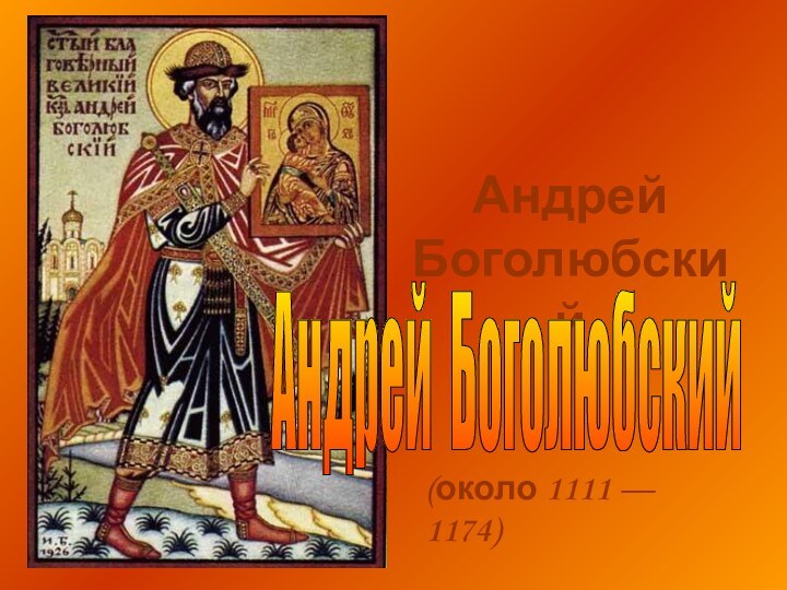 Андрей БоголюбскийАндрей Боголюбский (около 1111 — 1174)