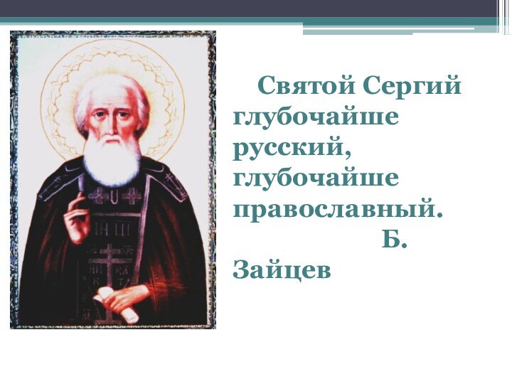 Святой Сергий глубочайше русский,глубочайше православный.