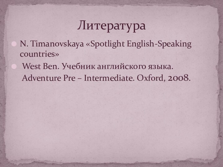 N. Timanovskaya «Spotlight English-Speaking countries»West Ben. Учебник английского языка. Adventure Pre – Intermediate. Oxford, 2008.Литература