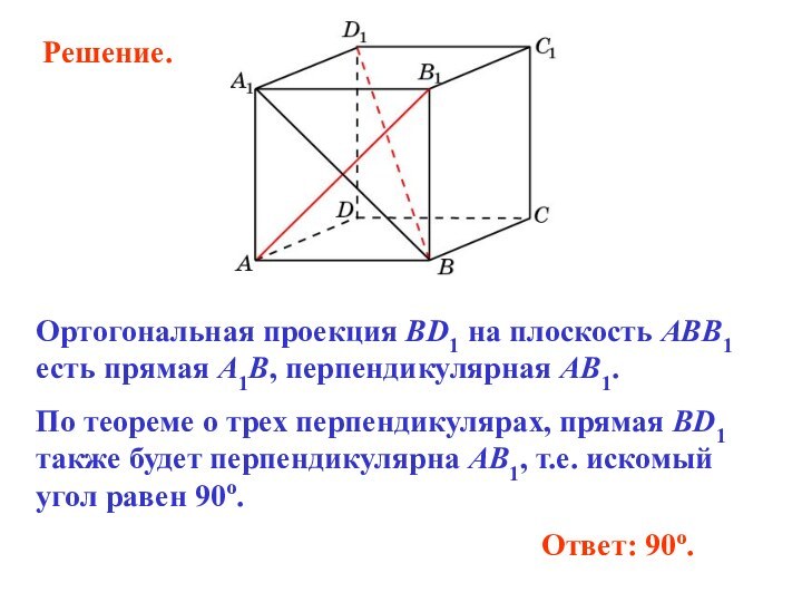 Ответ: 90o.Ортогональная проекция BD1 на плоскость ABB1 есть прямая A1B, перпендикулярная AB1.