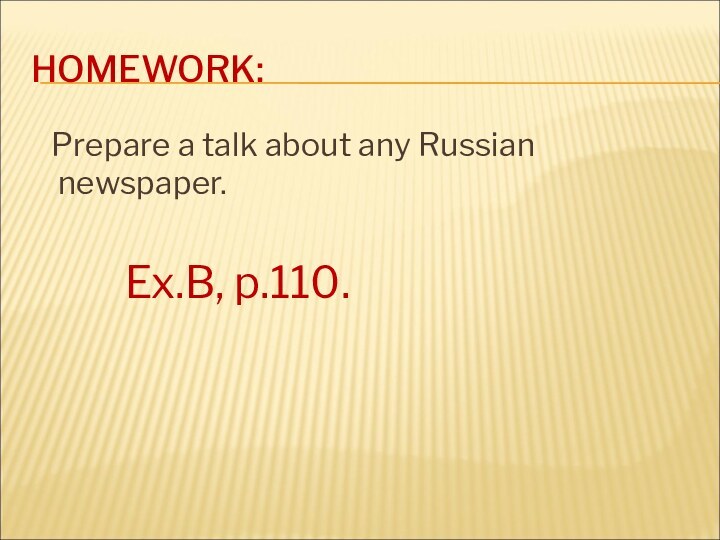 HOMEWORK:  Prepare a talk about any Russian newspaper.