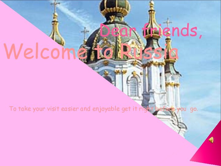 Dear friends, Welcome to RussiaTo take your visit easier and enjoyable get