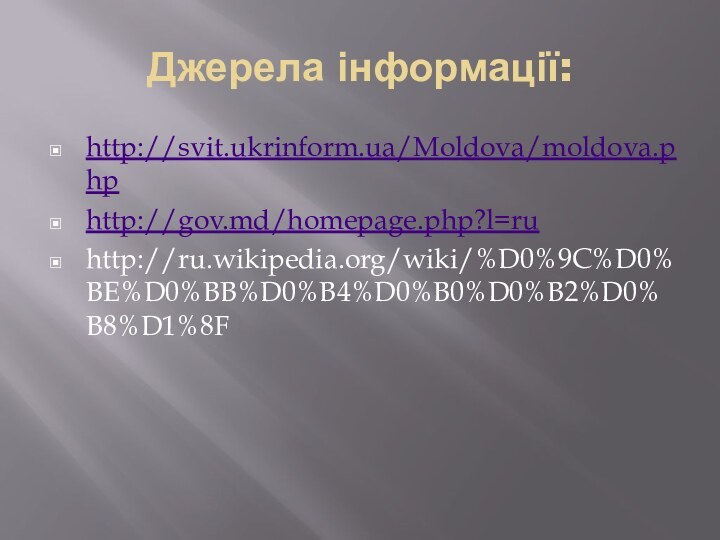 Джерела інформації:http://svit.ukrinform.ua/Moldova/moldova.phphttp://gov.md/homepage.php?l=ruhttp://ru.wikipedia.org/wiki/%D0%9C%D0%BE%D0%BB%D0%B4%D0%B0%D0%B2%D0%B8%D1%8F