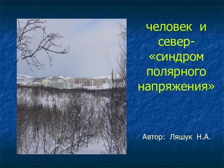человек и север- «синдром полярного напряжения»Автор: Ляшук Н.А.