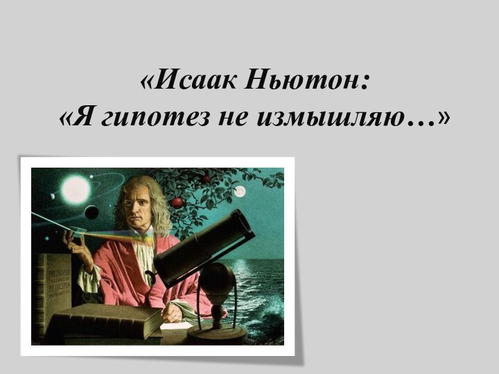 «Исаак Ньютон:  «Я гипотез не измышляю…»