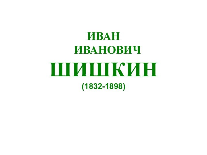 ИВАН   ИВАНОВИЧ ШИШКИН (1832-1898)