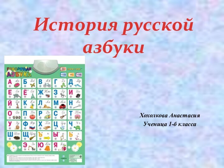 Хохолкова АнастасияУченица 1-б классаИстория русской азбуки