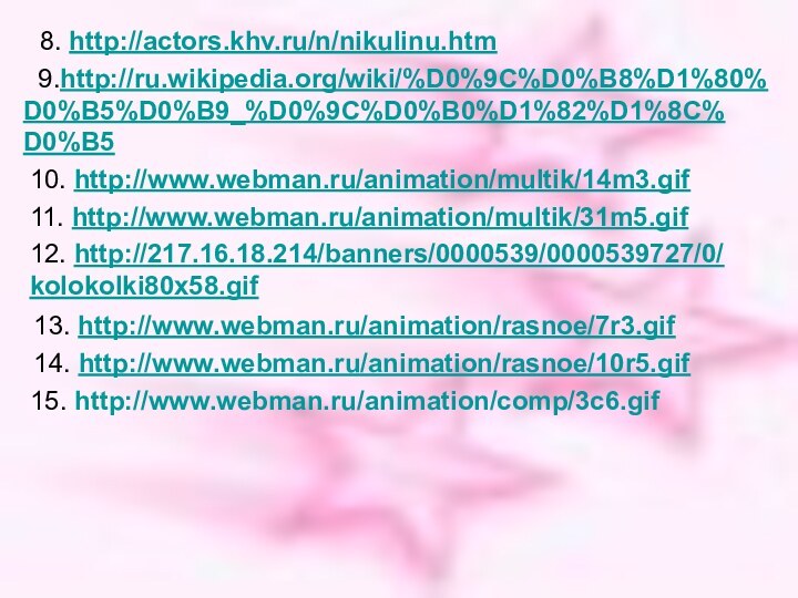 9.http://ru.wikipedia.org/wiki/%D0%9C%D0%B8%D1%80%D0%B5%D0%B9_%D0%9C%D0%B0%D1%82%D1%8C%D0%B5 10. http://www.webman.ru/animation/multik/14m3.gif11. http://www.webman.ru/animation/multik/31m5.gif12. http://217.16.18.214/banners/0000539/0000539727/0/kolokolki80x58.gif 8. http://actors.khv.ru/n/nikulinu.htm13. http://www.webman.ru/animation/rasnoe/7r3.gif 14. http://www.webman.ru/animation/rasnoe/10r5.gif 15. http://www.webman.ru/animation/comp/3c6.gif