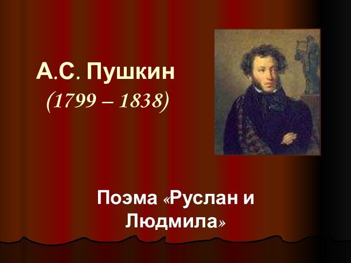А.С. Пушкин (1799 – 1838) Поэма «Руслан и Людмила»