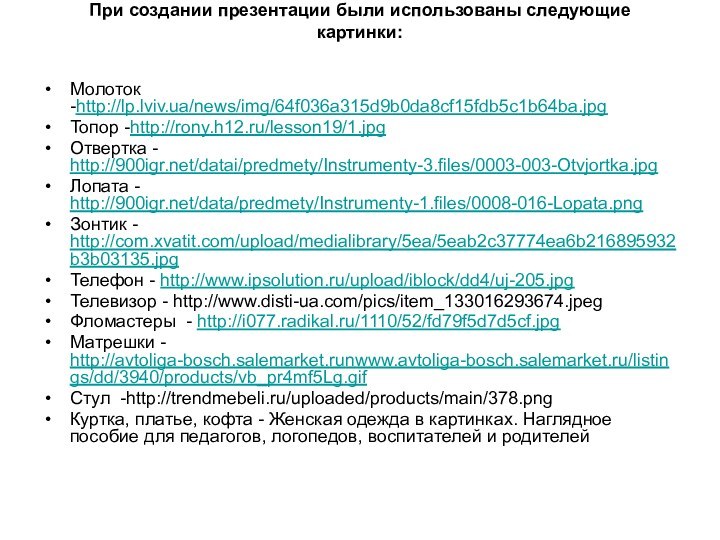 При создании презентации были использованы следующие картинки: Молоток -http://lp.lviv.ua/news/img/64f036a315d9b0da8cf15fdb5c1b64ba.jpgТопор -http://rony.h12.ru/lesson19/1.jpgОтвертка - http:///datai/predmety/Instrumenty-3.files/0003-003-Otvjortka.jpgЛопата