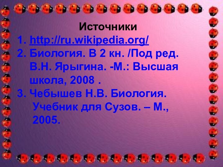Источники1. http://ru.wikipedia.org/2. Биология. В 2 кн. /Под ред.  В.Н. Ярыгина. -М.: