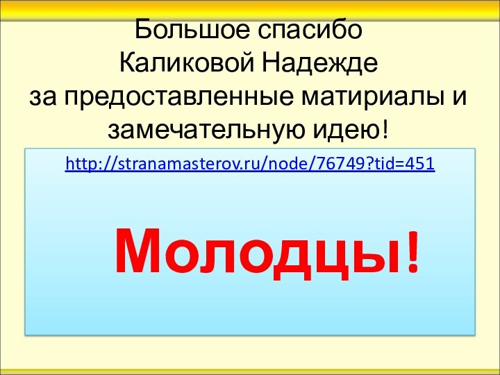 Большое спасибо  Каликовой Надежде  за предоставленные матириалы и замечательную идею!http://stranamasterov.ru/node/76749?tid=451