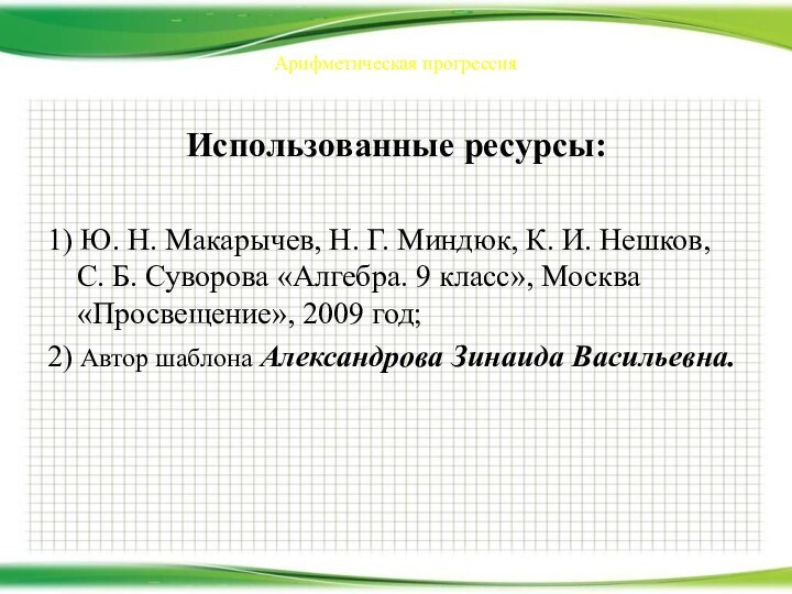 Арифметическая прогрессияИспользованные ресурсы:1) Ю. Н. Макарычев, Н. Г. Миндюк, К. И. Нешков,