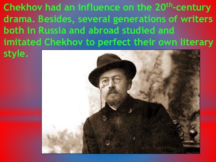 Chekhov had an influence on the 20th-century drama. Besides, several generations of