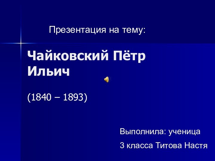 Чайковский Пётр Ильич(1840 – 1893)Презентация на тему:Выполнила: ученица3 класса Титова Настя