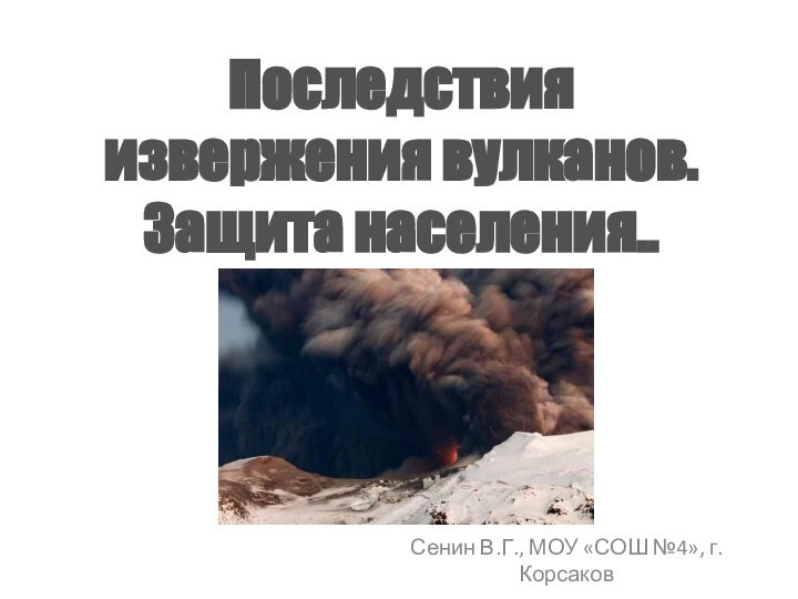 Последствия извержения вулканов. Защита населения..Сенин В.Г., МОУ «СОШ №4», г. Корсаков