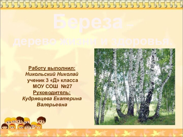 Береза – дерево жизни и здоровья.Работу выполнил: Никольский Николай  ученик 3