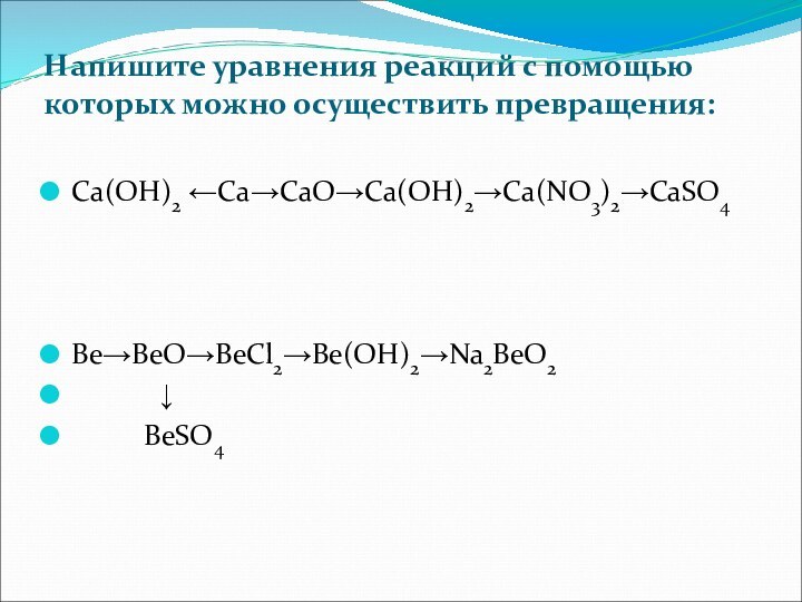 Напишите уравнения реакций с помощью которых можно осуществить превращения: Са(ОН)2 ←Са→СаО→Са(ОН)2→Са(NO3)2→CaSO4Be→BeO→BeCl2→Be(OH)2→Na2BeO2