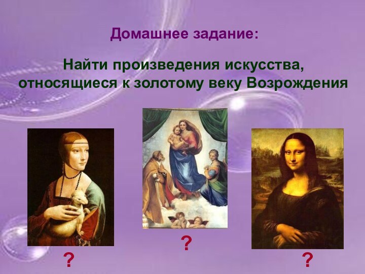 Домашнее задание:Найти произведения искусства, относящиеся к золотому веку Возрождения???