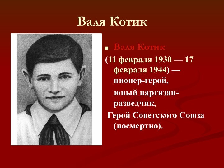 Валя КотикВаля Котик(11 февраля 1930 — 17 февраля 1944) — пионер-герой,   юный