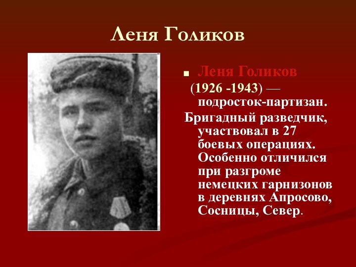 Леня ГоликовЛеня Голиков (1926 -1943) — подросток-партизан. Бригадный разведчик, участвовал в 27