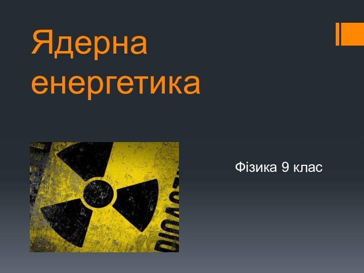 Ядерна енергетикаФізика 9 клас