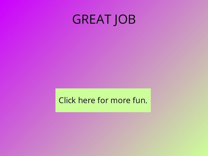 GREAT JOBClick here for more fun.