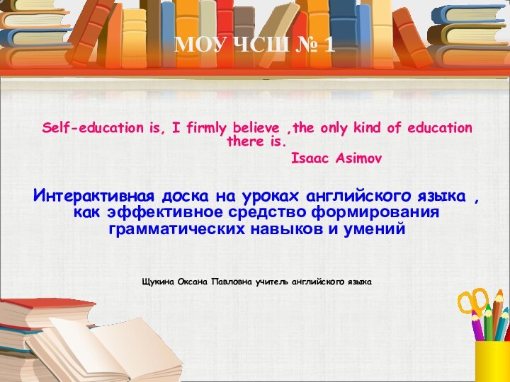 МОУ ЧСШ № 1Self-education is, I firmly believe ,the only kind of