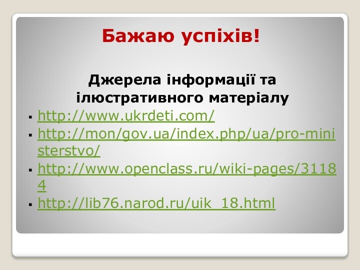 Бажаю успіхів!Джерела інформації та ілюстративного матеріалуhttp://www.ukrdeti.com/http://mon/gov.ua/index.php/ua/pro-ministerstvo/http://www.openclass.ru/wiki-pages/31184http://lib76.narod.ru/uik_18.html