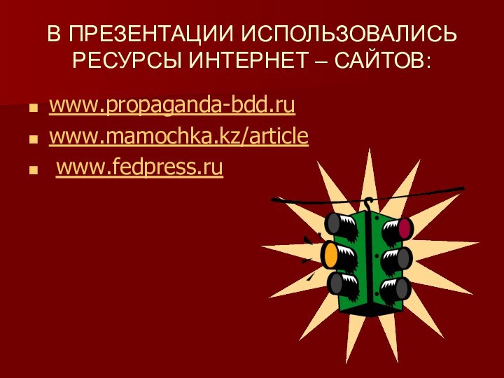 В ПРЕЗЕНТАЦИИ ИСПОЛЬЗОВАЛИСЬ РЕСУРСЫ ИНТЕРНЕТ – САЙТОВ:www.propaganda-bdd.ruwww.mamochka.kz/article  www.fedpress.ru