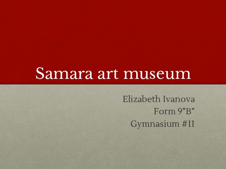 Samara art museumElizabeth IvanovaForm 9”B”Gymnasium #11
