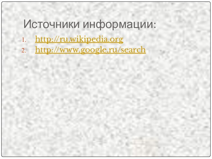 Источники информации:http://ru.wikipedia.orghttp://www.google.ru/search