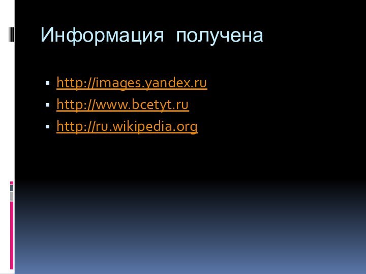 Информация полученаhttp://images.yandex.ruhttp://www.bcetyt.ruhttp://ru.wikipedia.org