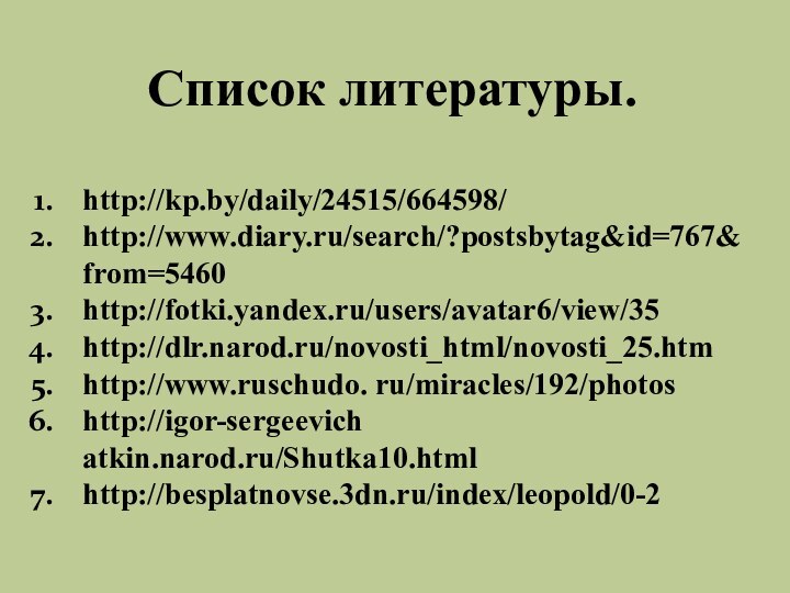 Список литературы.http://kp.by/daily/24515/664598/http://www.diary.ru/search/?postsbytag&id=767&from=5460http://fotki.yandex.ru/users/avatar6/view/35http://dlr.narod.ru/novosti_html/novosti_25.htmhttp://www.ruschudo. ru/miracles/192/photoshttp://igor-sergeevich atkin.narod.ru/Shutka10.htmlhttp://besplatnovse.3dn.ru/index/leopold/0-2
