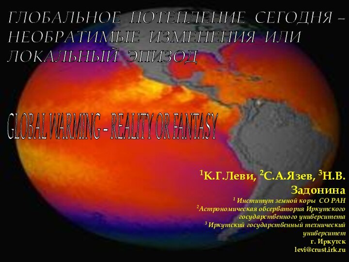 GLOBAL WARMING – REALITY OR FANTASY 1К.Г.Леви, 2С.А.Язев, 3Н.В.Задонина1 Институт земной коры