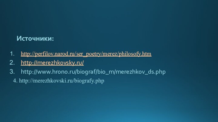 Источники:http://perfilov.narod.ru/ser_poetry/merez/philosofy.htmhttp://merezhkovsky.ru/http://www.hrono.ru/biograf/bio_m/merezhkov_ds.php 4. http://merezhkovski.ru/biografy.php 