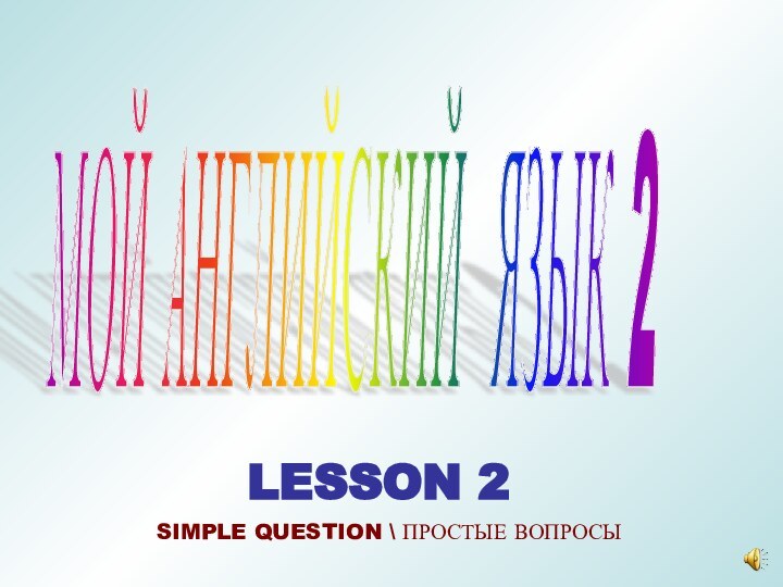 МОЙ АНГЛИЙСКИЙ ЯЗЫК 2 LESSON 2SIMPLE QUESTION \ ПРОСТЫЕ ВОПРОСЫ