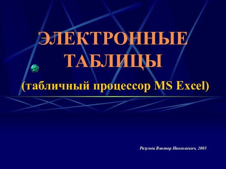 ЭЛЕКТРОННЫЕ ТАБЛИЦЫ  (табличный процессор MS Excel) Разумов Виктор Николаевич, 2003