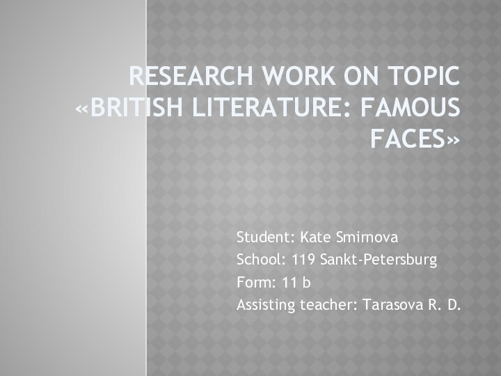 RESEARCH WORK ON TOPIC «BRITISH LITERATURE: FAMOUS FAСES»Student: Kate SmirnovaSchool: 119 Sankt-PetersburgForm: