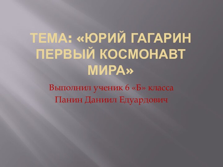 Тема: «Юрий Гагарин первый космонавт мира»Выполнил ученик 6 «Б» класса Панин Даниил Едуардович