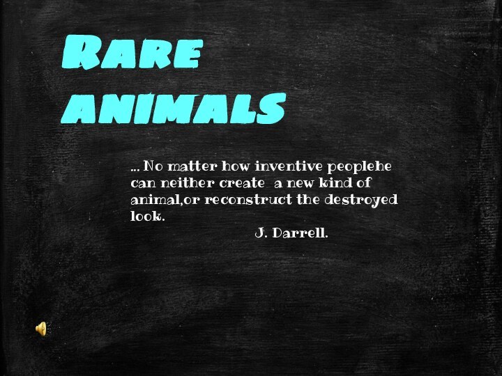 Rare animals... No matter how inventive peoplehe can neither create  a new