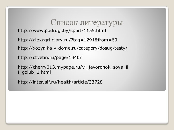Список литературыhttp://www.podrugi.by/sport-1155.htmlhttp://alexagri.diary.ru/?tag=1291&from=60http://xozyaika-v-dome.ru/category/dosug/testy/http://otvetin.ru/page/1340/http://cherry013.mypage.ru/vi_javoronok_sova_ili_golub_1.htmlhttp://inter.aif.ru/health/article/33728