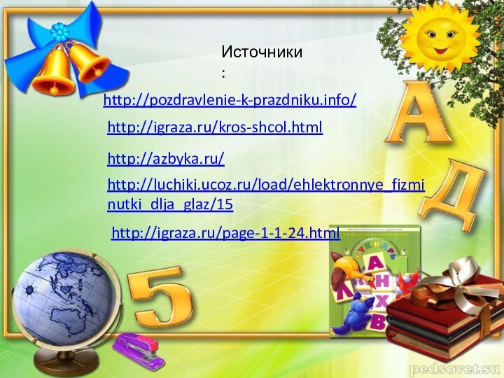http://pozdravlenie-k-prazdniku.info/http://igraza.ru/kros-shcol.htmlИсточники:http://azbyka.ru/http://luchiki.ucoz.ru/load/ehlektronnye_fizminutki_dlja_glaz/15http://igraza.ru/page-1-1-24.html
