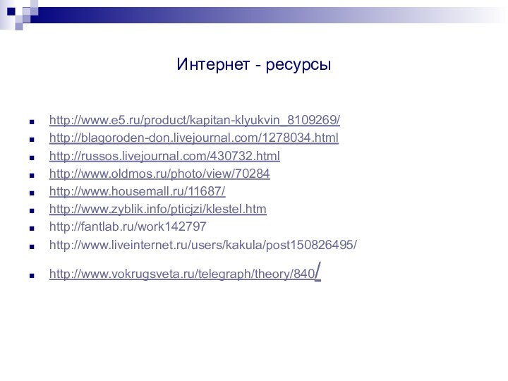 Интернет - ресурсыhttp://www.e5.ru/product/kapitan-klyukvin_8109269/http://blagoroden-don.livejournal.com/1278034.htmlhttp://russos.livejournal.com/430732.htmlhttp://www.oldmos.ru/photo/view/70284http://www.housemall.ru/11687/http://www.zyblik.info/pticjzi/klestel.htmhttp://fantlab.ru/work142797http://www.liveinternet.ru/users/kakula/post150826495/http://www.vokrugsveta.ru/telegraph/theory/840/