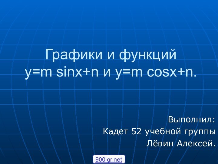 Графики и функций  y=m sinx+n и y=m cosx+n.Выполнил:Кадет 52 учебной группыЛёвин Алексей.